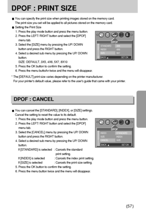 Page 5757
DPOF : PRINT SIZE
You can specify the print size when printing images stored on the memory card.
The print size you set will be applied to all pictures stored on the memory card.
Setting the Print Size
1. Press the play mode button and press the menu button.
2. Press the LEFT/ RIGHT button and select the [DPOF]
menu tab.
3. Select the [SIZE] menu by pressing the UP/ DOWN
button and press the RIGHT button.
4. Select a desired sub menu by pressing the UP/ DOWN
button.
SIZE: DEFAULT, 3X5, 4X6, 5X7, 8X10...