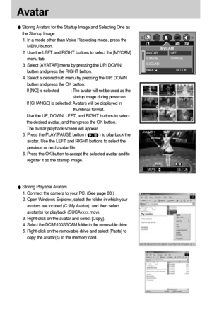 Page 7474
Avatar
Storing Avatars for the Startup Image and Selecting One as
the Startup Image
1. In a mode other than Voice Recording mode, press the
MENU button.
2. Use the LEFT and RIGHT buttons to select the [MYCAM]
menu tab.
3. Select [AVATAR] menu by pressing the UP/ DOWN
button and press the RIGHT button.
4. Select a desired sub menu by pressing the UP/ DOWN
button and press the OK button.
If [NO] is selected : 
The avatar will not be used as the
startup image during power-on.
If [CHANGE] is selected:...