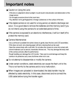 Page 8686
Important notes
Caution on Using the Lens
- If the lens is subjected to direct sunlight, it could result in discoloration and deterioration of the
image sensor.
- Do not apply excessive force to the zoom lens.
- Pay attention not to get fingerprints or foreign substances on the surface of the lens.
If the digital camera is not used for a long period, an electric discharge can
occur. It is a good idea to remove the batteries and the memory card if you
do not intend using the camera for an extended...