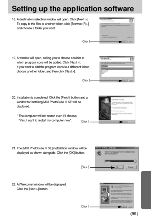 Page 9999
Setting up the application software
22. A [Welcome] window will be displayed. 
Click the [Next >] button.
[Click !]
18. A destination selection window will open. Click [Next >].
To copy to the files to another folder, click [Browse (R)..]
and choose a folder you want.
19. A window will open, asking you to choose a folder to
which program icons will be added. Click [Next >].
If you want to add the program icons to a different folder,
choose another folder, and then click [Next >].
[Click !]
[Click !]...