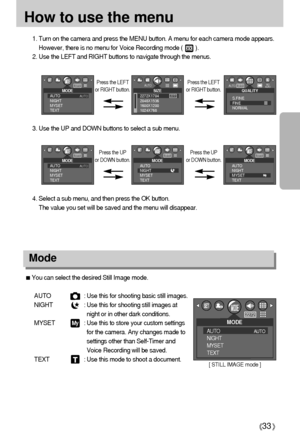 Page 3333
How to use the menu
3. Use the UP and DOWN buttons to select a sub menu.
4. Select a sub menu, and then press the OK button. 
The value you set will be saved and the menu will disappear. 1. Turn on the camera and press the MENU button. A menu for each camera mode appears.
However, there is no menu for Voice Recording mode (        ).
2. Use the LEFT and RIGHT buttons to navigate through the menus.
Press the LEFT
or RIGHT button.Press the LEFT 
or RIGHT button.
Mode
You can select the desired Still...