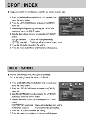 Page 5454
DPOF : INDEX
You can cancel the [STANDARD], [INDEX] settings.
Cancel the setting to reset the value to its default.
1. Press and hold the Play mode button for 2 seconds, and
press the Menu button.
2. Press the LEFT/ RIGHT button and select the [DPOF]
menu tab.
3. Select the [CANCEL] menu by pressing the UP/ DOWN
button and press the RIGHT button.
4. Select a desired sub menu by pressing the UP/ DOWN
button.
If [STANDARD] is selected : Cancels the standard print setting.
If [INDEX] is selected :...