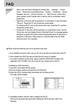 Page 9292
FA Q
[Case 9] When I open the Device Manager (by clicking Start (Settings) Control
Panel 
(Performance and Maintenance) System (Hardware) Device
Manager), there are  
Unknown Devicesor  Other Devicesentries with a
yellow question mark(?) beside them or devices with an exclamation mark(!)
beside them.
Right-click on the entry with the question(?) or exclamation (!) mark and select
Remove. Restart the PC and connect the camera again. 
For Windows 98 PC, remove the camera driver also, restart the PC, and...