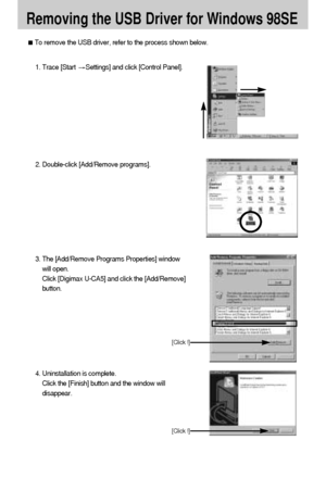 Page 120120
Removing the USB Driver for Windows 98SE
To remove the USB driver, refer to the process shown below.
1. Trace [Start Settings] and click [Control Panel].
[Click !]
4. Uninstallation is complete. 
Click the [Finish] button and the window will
disappear. 2. Double-click [Add/Remove programs].
3. The [Add/Remove Programs Properties] window
will open. 
Click [Digimax U-CA5] and click the [Add/Remove]
button.
[Click !]
Downloaded From camera-usermanual.com Samsung Manuals 