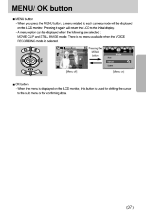 Page 3737
MENU/ OK button
[Menu on]
[Menu off]
MENU button
- When you press the MENU button, a menu related to each camera mode will be displayed
on the LCD monitor. Pressing it again will return the LCD to the initial display.
- A menu option can be displayed when the following are selected :
MOVIE CLIP and STILL IMAGE mode. There is no menu available when the VOICE
RECORDING mode is selected.
OK button
- When the menu is displayed on the LCD monitor, this button is used for shifting the cursor
to the sub menu...