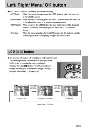 Page 6363
Left/ Right/ Menu/ OK button
LEFT / RIGHT/ MENU/ OK buttons activate the following.
- LEFT button : While the menu is showing, press the LEFT button to select the menu tab
to the left of the cursor.
- RIGHT button : While the menu is showing, press the RIGHT button to select the menu tab
to the right of the cursor, or to move an secondary menu.
- MENU button : When you press the MENU button, the play mode menu will be displayed
on the LCD monitor. Pressing it again will return the LCD to the initial...