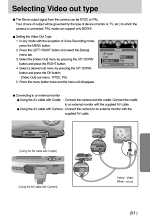 Page 9191
Selecting Video out type
The Movie output signal from the camera can be NTSC or PAL.
Your choice of output will be governed by the type of device (monitor or TV, etc.) to which the
camera is connected. PAL mode can support only BDGHI.
Setting the Video Out Type
1. In any mode with the exception of Voice Recording mode,
press the MENU button.
2. Press the LEFT/ RIGHT button and select the [Setup]
menu tab.
3. Select the [Video Out] menu by pressing the UP/ DOWN
button and press the RIGHT button.
4....