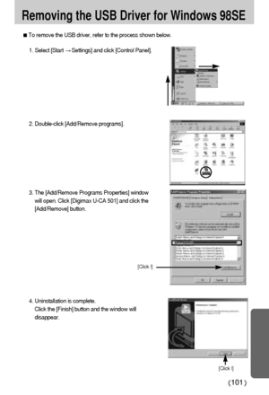 Page 101101
Removing the USB Driver for Windows 98SE
To remove the USB driver, refer to the process shown below.
1. Select [Start Settings] and click [Control Panel].
[Click !]
4. Uninstallation is complete. 
Click the [Finish] button and the window will
disappear.
[Click !]
2. Double-click [Add/Remove programs].
3. The [Add/Remove Programs Properties] window
will open. Click [Digimax U-CA 501] and click the
[Add/Remove] button.
Downloaded From camera-usermanual.com Samsung Manuals 