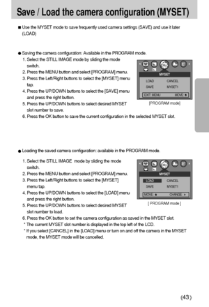 Page 4343
Save / Load the camera configuration (MYSET)
[PROGRAM mode]
2048
MYSET
LOAD
SAVECANCEL
MYSET1
Use the MYSET mode to save frequently used camera settings (SAVE) and use it later
(LOAD)
Saving the camera configuration: Available in the PROGRAM mode.
1. Select the STILL IMAGE mode by sliding the mode
switch.
2. Press the MENU button and select [PROGRAM] menu.
3. Press the Left/Right buttons to select the [MYSET] menu
tap.
4. Press the UP/DOWN buttons to select the [SAVE] menu
and press the right...