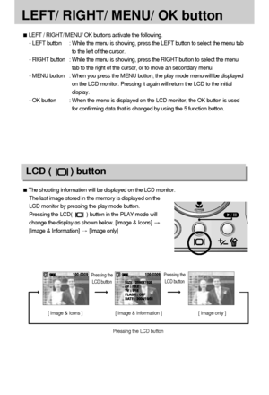 Page 5050
LEFT/ RIGHT/ MENU/ OK button
LEFT / RIGHT/ MENU/ OK buttons activate the following.
- LEFT button : While the menu is showing, press the LEFT button to select the menu tab
to the left of the cursor.
- RIGHT button : While the menu is showing, press the RIGHT button to select the menu
tab to the right of the cursor, or to move an secondary menu.
- MENU button : When you press the MENU button, the play mode menu will be displayed
on the LCD monitor. Pressing it again will return the LCD to the initial...