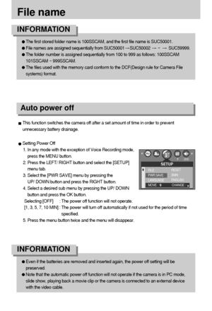 Page 7070
File name
The first stored folder name is 100SSCAM, and the first file name is SUC50001.
File names are assigned sequentially from SUC50001SUC50002 ~  SUC59999.
The folder number is assigned sequentially from 100 to 999 as follows: 100SSCAM
101SSCAM ~ 999SSCAM.
The files used with the memory card conform to the DCF(Design rule for Camera File
systems) format.
INFORMATION
Even if the batteries are removed and inserted again, the power off setting will be
preserved.
Note that the automatic power off...