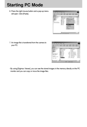 Page 100100
Starting PC Mode
6. Press the right mouse button and a pop-up menu
will open. Click [Paste].
7. An image file is transferred from the camera to
your PC.
- By using [Digimax Viewer], you can see the stored images in the memory directly on the PC
monitor and you can copy or move the image files.
Downloaded From camera-usermanual.com Samsung Manuals 