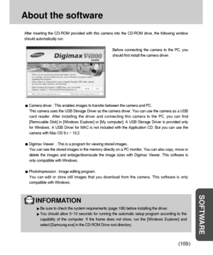 Page 109109
About the software
SOFTWARE
After inserting the CD-ROM provided with this camera into the CD-ROM drive, the following window
should automatically run.
Before connecting the camera to the PC, you
should first install the camera driver.
Camera driver : This enables images to transfer between the camera and PC.
This camera uses the USB Storage Driver as the camera driver. You can use the camera as a USB
card reader. After installing the driver and connecting this camera to the PC, you can find...