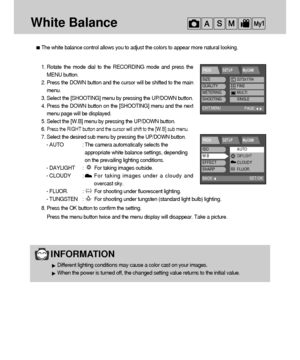 Page 5656
White Balance
The white balance control allows you to adjust the colors to appear more natural looking.
1. Rotate the mode dial to the RECORDING mode and press the
MENU button.
2. Press the DOWN button and the cursor will be shifted to the main
menu.
3. Select the [SHOOTING] menu by pressing the UP/DOWN button.
4. Press the DOWN button on the [SHOOTING] menu and the next
menu page will be displayed.
5. Select the [W.B] menu by pressing the UP/DOWN button.
6. 
Press the RIGHT button and the cursor will...