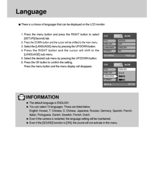 Page 82INFORMATION
The default language is ENGLISH.
You can select 15 languages. Those are listed below.
English, Korean, T. Chinese, S. Chinese, Japanese, Russian, Germany, Spanish, French,
Italian, Portuguese, Danish, Swedish, Finnish, Dutch.
Even if the camera is restarted, the language setting will be maintained.
Even if the [SOUND] function is [ON], the sound will not activate in this menu.
82
There is a choice of languages that can be displayed on the LCD monitor.
Language 
1. Press the menu button and...