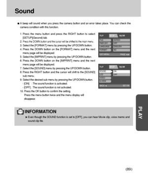 Page 8989
PLAY
Sound
A beep will sound when you press the camera button and an error takes place. You can check the
camera condition with this function.
1. Press the menu button and press the RIGHT button to select
[SETUP](Second) tab.
2. 
Press the DOWN button and the cursor will be shifted to the main menu.
3. Select the [FORMAT] menu by pressing the UP/DOWN button.
4. Press the DOWN button on the [FORMAT] menu and the next
menu page will be displayed.
5. Select the [IMPRINT] menu by pressing the UP/DOWN...