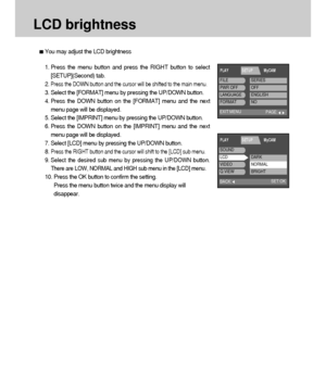 Page 9090
LCD brightness
You may adjust the LCD brightness
1. Press the menu button and press the RIGHT button to select
[SETUP](Second) tab.
2.
Press the DOWN button and the cursor will be shifted to the main menu.
3. Select the [FORMAT] menu by pressing the UP/DOWN button.
4. Press the DOWN button on the [FORMAT] menu and the next
menu page will be displayed.
5. Select the [IMPRINT] menu by pressing the UP/DOWN button.
6. Press the DOWN button on the [IMPRINT] menu and the next
menu page will be displayed.
7....