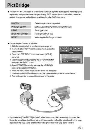 Page 7373
PictBridge
If you selected [COMPUTER] in Step 5, when you connect the camera to your printer, the
Mode dial lamp(Green) will illuminate and the connection will not be established. In this case,
disconnect the USB cable, and then follow the procedure from Step 2 and onward.
SETUPQ. VIEW
RESET
USB
BACK:
SET:OK
COMPUTER
PRINTER
NOR 2560
Connecting the Camera to a Printer
1. Slide the power switch to turn the camera power on.
2. In a mode other than Voice Recording mode, press the
MENU button.
3. Press...