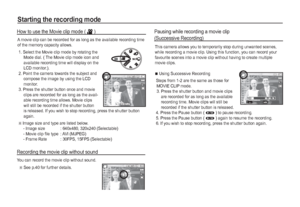 Page 2120_RECORDING
Starting the recording mode
A movie clip can be recorded for as long as the available recording time 
of the memory capacity allows. 
 1.  Select the Movie clip mode by rotating the 
Mode dial. ( The Movie clip mode icon and 
available recording time will display on the 
LCD monitor.).
 2.  Point the camera towards the subject and 
compose the image by using the LCD 
monitor.
 3.  Press the shutter button once and movie 
clips are recorded for as long as the avail-
able recording time...