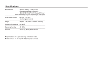 Page 7776_
PLAY
Specifications
Power Source  - Primary Battery : 2 X AA Alkaline 
   -  Rechargeable battery (Optional) : 
SNB-2512B KIT( 2xAA Ni-MH Battery & Charger )Ä
 Included battery may vary depending on sale region.
Dimensions (WxHxD)  -  93 X 62 X 26.5mm
(excluding protrusions)
Weight  - Approx. 123g (without batteries and card)
Operating Temperature  - 0 ~ 40°C
Operating Humidity  - 5 ~ 85%
Software  - Samsung Master, Adobe Reader
 Specifications are subject to change without prior notice.
 All...