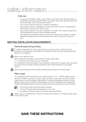 Page 66_ safety information
SAve TheSe INSTRUCTIONS
Child care
-  To ensure your children’s safety, use the Child Lock function while using this appliance. 
For detailed information about the Child Lock function, refer to the description about the 
Child Lock button in the “Control panel” section.
-  Do not allow children to play with or operate the appliance.
-  Keep children away from detergents and rinse aid. These may result in asphyxiation or 
chemical burns to the mouth, throat or eyes.
-  Keep children...