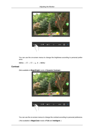 Page 107You can use the on-screen menus to change the brightness according to pe\
rsonal prefer-
ence.
MENU → 
 →   →   ,   → MENU
Contrast (Not available in  MagicBright mode of Dynamic Contrast.) You can use the on-screen menus to change the contrast according to pers\
onal preference.
( Not available in 
MagicColor mode of Full and Intelligent. )Adjusting the Monitor 