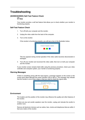 Page 123Troubleshooting
{943SN/943SNX} Self-Test Feature Check
 Note
Your monitor provides a self test feature that allows you to check wheth\
er your monitor is
functioning properly.
Self-Test Feature Check 1. Turn off both your computer and the monitor.
2. Unplug the video cable from the back of the computer.
3. Turn on the monitor.If the monitor is functioning properly, you will see a box in the illust\
ration below. This box appears during normal operation if the video cable becomes disc\
onnected or...