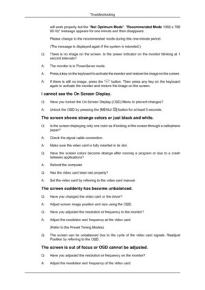 Page 125will work properly but the 
Not Optimum Mode, Recommended Mode 1360 x 768
60 Hz message appears for one minute and then disappears.
Please change to the recommended mode during this one-minute period.
(The message is displayed again if the system is rebooted.)
Q: There is no image on the screen. Is the power indicator on the monitor b\
linking at 1
second intervals?
A: The monitor is in PowerSaver mode.
A: Press a key on the keyboard to activate the monitor and restore the imag\
e on the screen.
A: If...