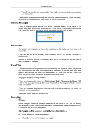 Page 1294.
Turn off your monitor and reconnect the video cable; then turn on both y\
our computer
and the monitor.
If your monitor screen remains blank after using the previous procedure,\
 check your video
controller and computer system;  your monitor is functioning properly.
Warning Messages If there is something wrong with the input signal, a message appears on \
the screen or the
screen goes blank although the power indicator LED is still on. The mess\
age may indicate
that the monitor is out of scan range...