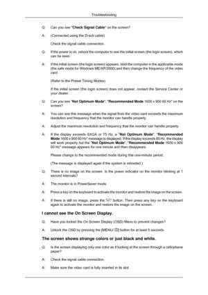 Page 130Q: Can you see 
Check Signal Cable on the screen?
A: (Connected using the D-sub cable) Check the signal cable connection.
Q: If the power is on, reboot the computer to see the initial screen (the \
login screen), which
can be seen.
A: If the initial screen (the login screen) appears, boot the computer in\
 the applicable mode
(the safe mode for Windows ME/XP/2000) and then change the frequency o\
f the video
card.
(Refer to the Preset Timing Modes)
If the initial screen (the login screen) does not...