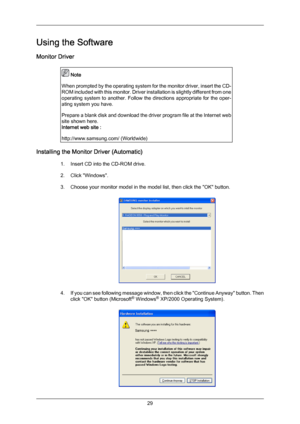 Page 29Using the Software
Monitor Driver
 Note
When prompted  by 
the operating system for the monitor driver, insert the CD-
ROM included with this monitor. Driver installation is slightly different from one
operating  system  to  another.  Follow  the  directions  appropriate  for  the  oper-
ating system you have.
Prepare a blank disk and download the driver program file at the Internet web
site shown here.
Internet web site :
http://www.samsung.com/ (Worldwide) Installing the Monitor Driver (Automatic)
1....