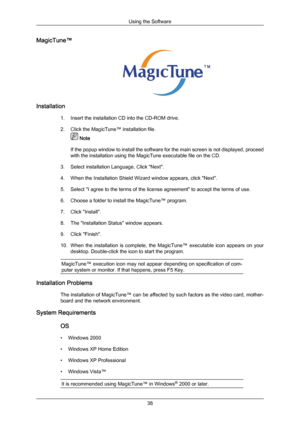 Page 38MagicTune™
Installation
1. Insert the installation CD into the CD-ROM drive.
2.Click the MagicTune™ installation file.  Note
If the  popup 
window to install the software for the main screen is not displayed, proceed
with the installation using the MagicTune executable file on the CD.
3. Select installation Language, Click "Next".
4. When the Installation Shield Wizard window appears, click "Next".
5. Select "I agree to the terms of the license agreement" to accept the terms of...