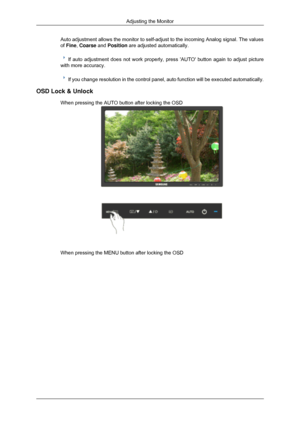 Page 83Auto adjustment allows the monitor to self-adjust to the incoming Analog\
 signal. The values
of Fine, Coarse and Position are adjusted automatically.
If auto adjustment does not work properly, press AUTO button again to \
adjust picture
with more accuracy. If you change resolution in the control panel, auto function will be exe\
cuted automatically.
OSD Lock & Unlock When pressing the AUTO button after locking the OSD When pressing the MENU button after locking the OSD Adjusting the Monitor 
