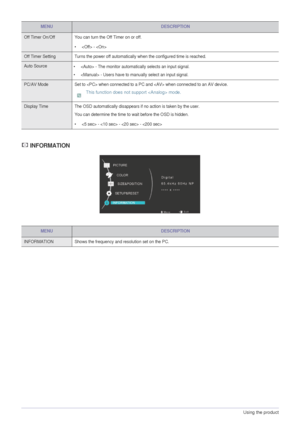 Page 283-5Using the product  
 INFORMATION
Off Timer On/Off You can turn the Off Timer on or off.
•  - 
Off Timer Setting Turns the power off automatically when the configured time is reached.
Auto Source
•  - The monitor automatically selects an input signal.
•  - Users have to manually select an input signal.
PC/AV Mode Set to  when connected to a PC and  when connected to an AV device.
 This function does not support  mode.
 
Display Time The OSD automatically disappears if no action is taken by the user....