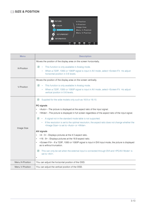 Page 40Using the product3-13
 SIZE & POSITION
MenuDescription
H-PositionMoves the position of the display 
area on the screen horizontally.
 • This function is only available in Analog mode.
• When a 720P, 1080i or 1080P signal is input in AV mode ,select to adjust 
horizontal position in 0-6 levels.
 
V-Position Moves the position of the display area on the screen vertically.
 • This function is only available in Analog mode.
• When a 720P, 1080i or 1080P signal is input in AV mode ,select to adjust 
vertical...