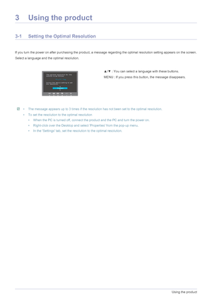 Page 193-1Using the product
3 Using the product
3-1 Setting the Optimal Resolution 
If you turn the power on after purchasing the product, a message regarding the optimal resolution setting appears on the screen.
Select a language and the optimal resolution.
 • The message appears up to 3 times if the resolution has not been set to the optimal resolution.
• To set the resolution to the optimal resolution
• When the PC is turned off, connect the product and the PC and turn the power on.
• Right-click over the...