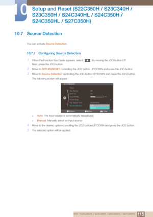 Page 115115
Setup and Reset (S22C350H / S23C340H / 
S23C350H / S24C340HL / S24C350H / 
S24C350HL / S27C350H)
10
10 Setup and Reset (S22C350H / S23C340H / S23C350H / S24C340HL / S24C350H / S24C350HL / S27C350H)
10.7 Source Detection
You can activate  Source Detection .
10.7.1 Configuring Source Detection
1When the Function Key Guide appears, select  [] by moving the JOG button UP.
Next, press the JOG button.
2Move to  SETUP&RESET  controlling the JOG button UP/D OWN and press the JOG button.
3Move to Source...