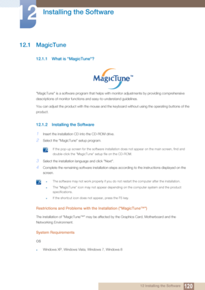 Page 12012012 Installing the Software
12 
Installing the Software
12.1 MagicTune
12.1.1 What is "MagicTune"?
"MagicTune" is a software program that helps with monitor adjustments by providing comprehensive 
descriptions of monitor functions and easy-to-understand guidelines.
You can adjust the product with the mouse and the keyboard without using the operating buttons of the 
product.
12.1.2 Installing the Software
1Insert the installation CD into the CD-ROM drive.
2Select the "MagicTune"...