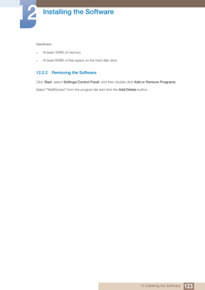 Page 123123
Installing the Software
12
12 Installing the Software
Hardware
zAt least 32MB of memory
zAt least 60MB of free space on the hard disk drive
12.2.2 Removing the Software
Click 
Start, select  Settings/Control Panel, and then double-click  Add or Remove Programs.
Select "MultiScreen" from the program list and click the  Add/Delete button.
 
