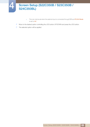 Page 6969
Screen Setup (S22C350B / S23C350B / 
S24C350BL)
4
4 Screen Setup (S22C350B / S23C350B / S24C350BL)
†This can only be set when the external input is connected through DVI and  PC/AV Mode  
is set to  AV.
 
4Move to the desi red option controlling th e JOG button UP/DOWN an d press the JOG button.
5The selected option will be applied.
 