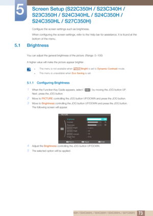 Page 73735 Screen Setup (S22C350H / S23C340H / S23C350H / S24C340HL / S24C350H / S24C350HL / S27C350H)
5 
Screen Setup (S22C350H / S23C340H / 
S23C350H / S24C340HL / S24C350H / 
S24C350HL / S27C350H)
Configure the screen settings such as brightness.
When configuring the screen settings, refer to the Help bar for assistance. It is found at the 
bottom of the menu.
5.1 Brightness
You can adjust the general brightness of the picture. (Range: 0~100)
A higher value will make the picture appear brighter.
 zThis menu...