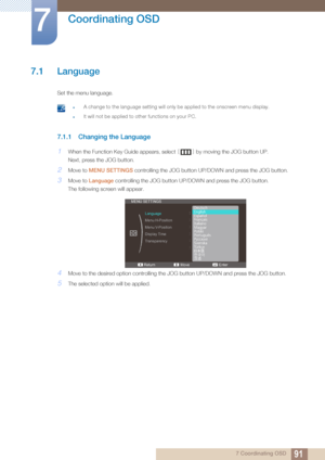 Page 91917 Coordinating OSD
7 
Coordinating OSD
7.1 Language
Set the menu language.
 zA change to the language setting will only be applied to the onscreen menu display.
zIt will not be applied to other functions on your PC. 
7.1.1 Changing the Language
1When the Function Key Guide appears, select [] by moving the JOG button UP.
Next, press the JOG button.
2Move to  MENU SETTINGS  controlling the JOG button UP/DOWN and press the JOG button.
3Move to Language  controlling the JOG button UP/DOWN and press the JOG...