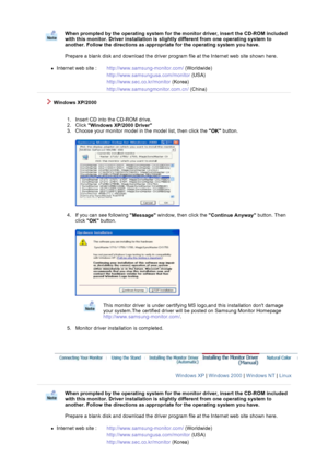 Page 16When prompted by the operating system for the monitor driver, insert the CD-ROM included 
with this monitor. Driver installation is slightly different from one operating system to 
another. Follow the directions as appropriate for the operating system you have. 
 
Prepare a blank disk and download the driver program file at the Internet web site shown here. 
 
zInternet web site :  http://www.samsung-monitor.com/ (Worldwide)
http://www.samsungusa.com/monitor (USA)
http://www.sec.co.kr/monitor (Korea)...