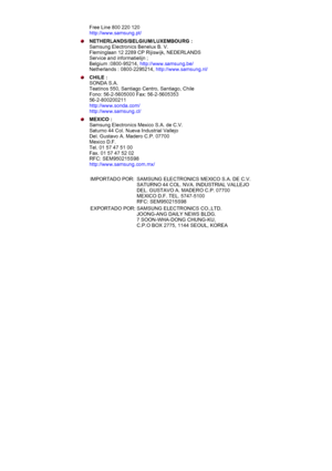 Page 71Free Line 800 220 120 
http://www.samsung.pt/ 
NETHERLANDS/BELGIUM/LUXEMBOURG :  
Samsung Electronics Benelux B. V. 
Fleminglaan 12 2289 CP Rijiswijk, NEDERLANDS 
Service and informatielijn ;  
Belgium :0800-95214,  http://www.samsung.be/  
Netherlands : 0800-2295214,  http://www.samsung.nl/ 
CHILE : 
SONDA S.A. 
Teatinos 550, Santiago Centro, Santiago, Chile 
Fono: 56-2-5605000 Fax: 56-2-5605353 
56-2-800200211 
http://www.sonda.com/  
http://www.samsung.cl/  
MEXICO : 
Samsung Electronics Mexico S.A....