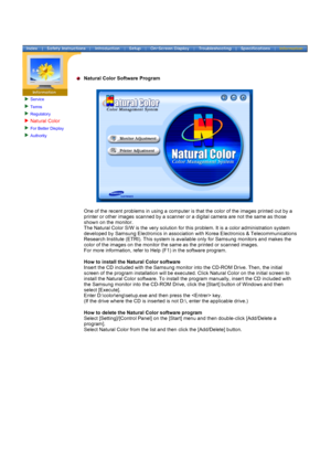 Page 79Service
Terms 
Regulatory 
Natural Color 
For Better Display 
Authority 
 
 
Natural Color Software Program
 
 
One of the recent problems in using a computer is that the color of the \
images printed out by a 
printer or other images scanned by a scanner or a digital camera are not\
 the same as those 
shown on the monitor.  
The Natural Color S/W is the very solution for this problem. It is a col\
or administration system 
developed by Samsung Electronics in association with Korea Electronics &\...