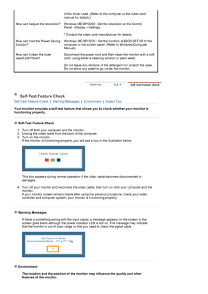 Page 43of the driver used. (Refer to the computer or the video card 
manual for details.) 
How can I adjust the resolution? Windows ME/XP/2000 : Set the resolution at the Control 
Panel
→Display
→Settings.  
 
* Contact the video card manufacturer for details.
How can I set the Power Saving 
function?Windows ME/XP/2000 : Set the function at BIOS-SETUP of the 
computer or the screen saver. (Refer to Windows/Computer 
Manual).  
How can I clean the outer 
case/LCD Panel?Disconnect the power cord and then clean...