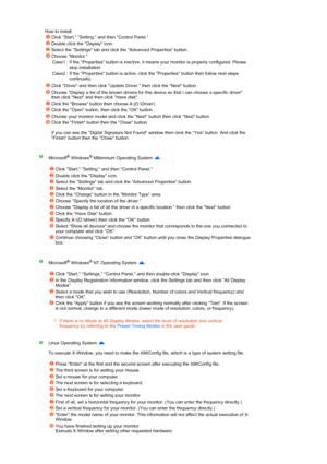 Page 25 
 
 
 
 
 
 
How to install 
Click Start, Setting, and then Control Panel. 
Double click the Display icon. 
Select the Settings tab and click the Advanced Properties button. 
Choose Monitor.  
Case1 : If the Properties button is inactive, it means your monitor is properly configured. Please  stop installation 
Case2 : If the Properties button is active, click the Properties button then follow next steps  continually.
Click Driver and then click Update Driver. then click the Next button. 
Choose Display...