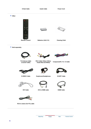 Page 12D-Sub Cable Audio Cable Power Cord 
 
 
  
 
 Other
 
 
Remote Control  Batteries (AAA X 2) Cleaning Cloth 
 
  
 
 Sold separately
   
TV Antenna Cable  (Coaxial Cable) RCA Cable (Video-Yellow, 
Audio-Red and White)Component(PR, PB, Y) Cable 
 
  
S-VIDEO Cable  Earphones/Headphones SCART Cable 
 
 
DVI Cable 
DVI to HDMI cable HDMI Cable 
 
RCA to stereo (for PC) cable 
 
 
 
 
 
 
 