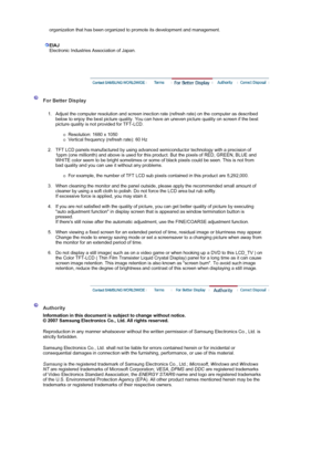 Page 64organization that has been organized to promote its development and management. 
 
 
EIAJ
Electronic Industries Association of Japan. 
 
 
 
 
 For Better Display 
 
1. Adjust the computer resolution and screen inection rate (refresh rate) on the computer as described 
below to enjoy the best picture quality. You can have an uneven picture quality on screen if the best 
picture quality is not provided for TFT-LCD.  
 
{Resolution: 1680 x 1050  {Vertical frequency (refresh rate): 60 Hz 
 
2. TFT LCD...