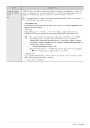 Page 443-5Using the Product
Now & Next Guide / 
Full Guide / Default 
GuideThe EPG (Electronic Programme Guide) information is provided by the broadcasters. Programme 
entries may appear blank or out of date as a result of the information broadcast on a given channel. 
The display will dynamically update as soon as new information becomes available.
 You can also display the guide menu simply by pressing the [GUIDE] button. (To configure the 
, refer to the descriptions.).
 
• 
For the six channels indicated in...